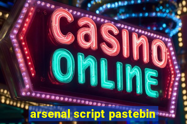 arsenal script pastebin